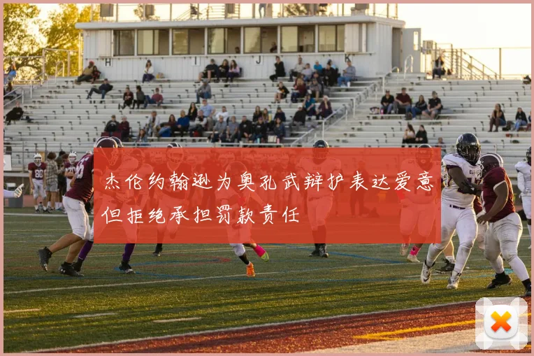 杰伦约翰逊为奥孔武辩护表达爱意但拒绝承担罚款责任