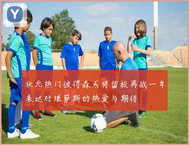状元热门彼得森或将留校再战一年表达对堪萨斯的热爱与期待