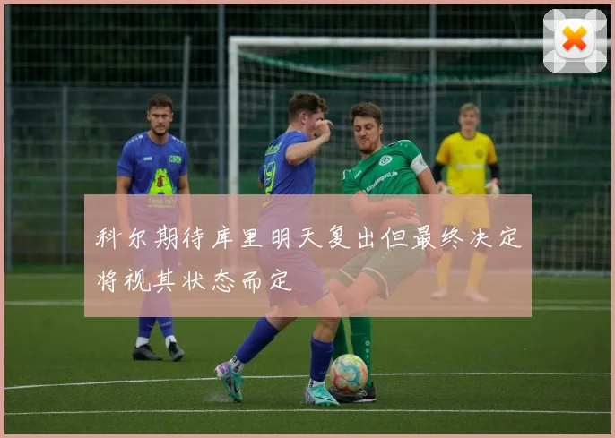 科尔期待库里明天复出但最终决定将视其状态而定