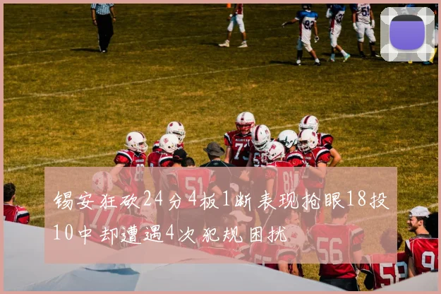 锡安狂砍24分4板1断表现抢眼18投10中却遭遇4次犯规困扰