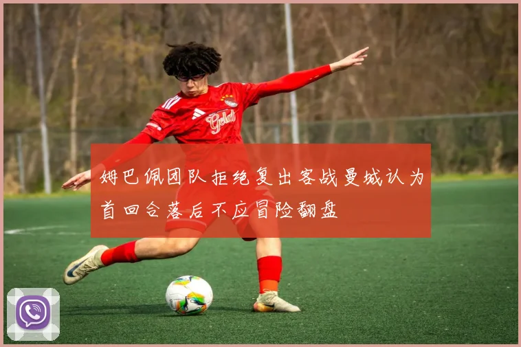 姆巴佩团队拒绝复出客战曼城认为首回合落后不应冒险翻盘