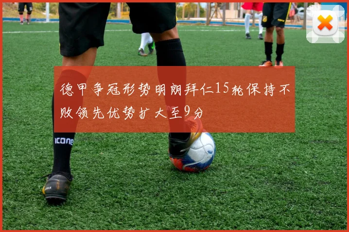 德甲争冠形势明朗拜仁15轮保持不败领先优势扩大至9分