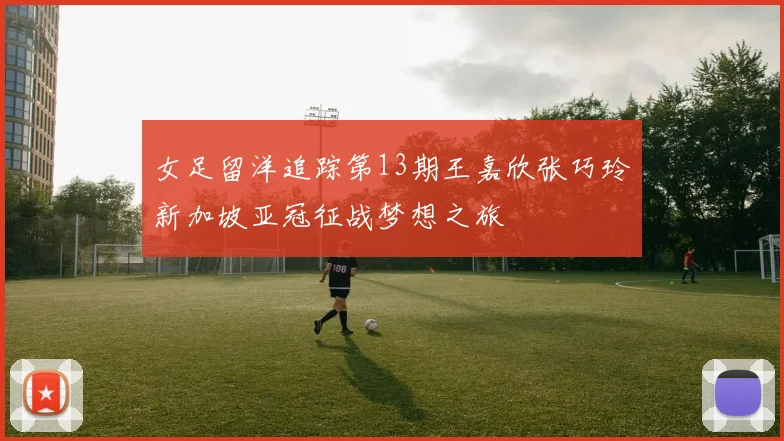 女足留洋追踪第13期王嘉欣张巧玲新加坡亚冠征战梦想之旅