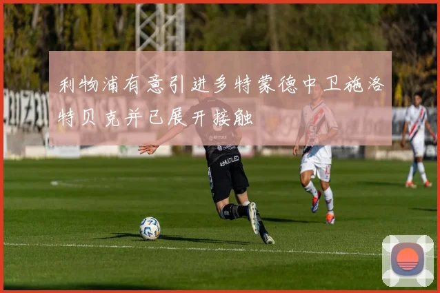 利物浦有意引进多特蒙德中卫施洛特贝克并已展开接触