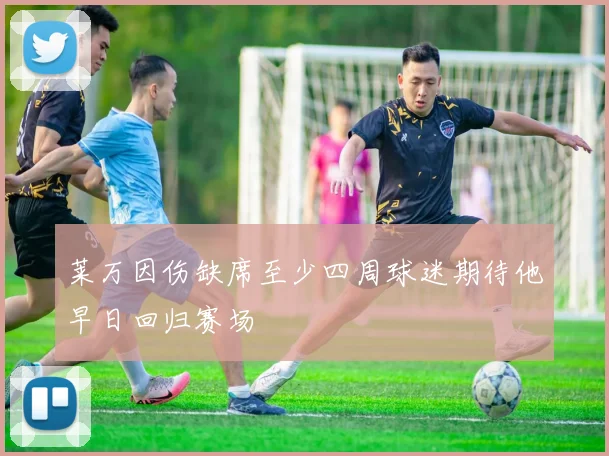 莱万因伤缺席至少四周球迷期待他早日回归赛场