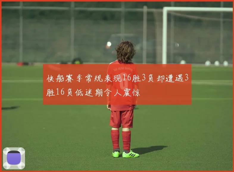 快船赛季常规表现16胜3负却遭遇3胜16负低迷期令人震惊