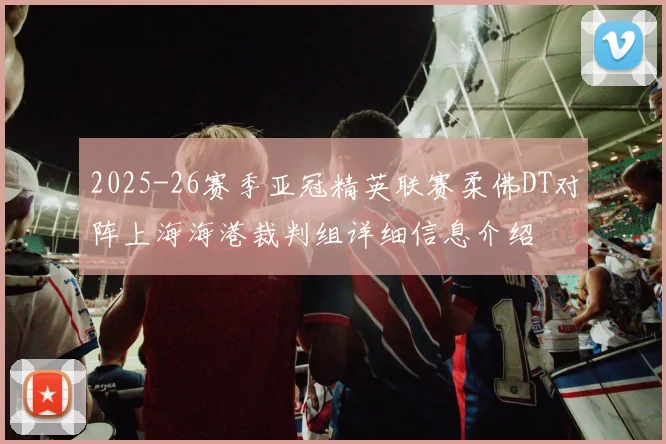 2025-26赛季亚冠精英联赛柔佛DT对阵上海海港裁判组详细信息介绍