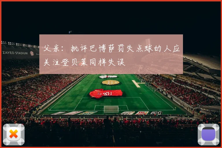 父亲：批评巴博萨罚失点球的人应关注登贝莱同样失误