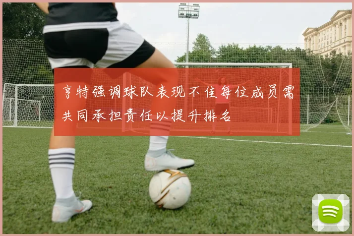 亨特强调球队表现不佳每位成员需共同承担责任以提升排名