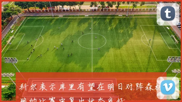 科尔表示库里有望在明日对阵森林狼的比赛中复出状态良好