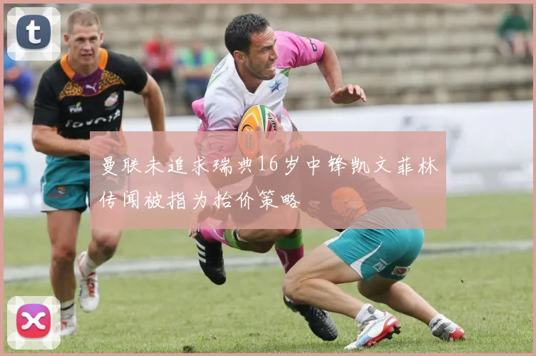 曼联未追求瑞典16岁中锋凯文菲林传闻被指为抬价策略