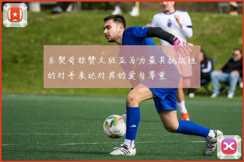 东契奇称赞文班亚马为最具挑战性的对手表达对其的爱与尊重