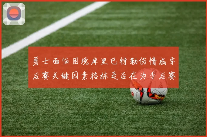 勇士面临困境库里巴特勒伤情成季后赛关键因素格林是否在为季后赛装死
