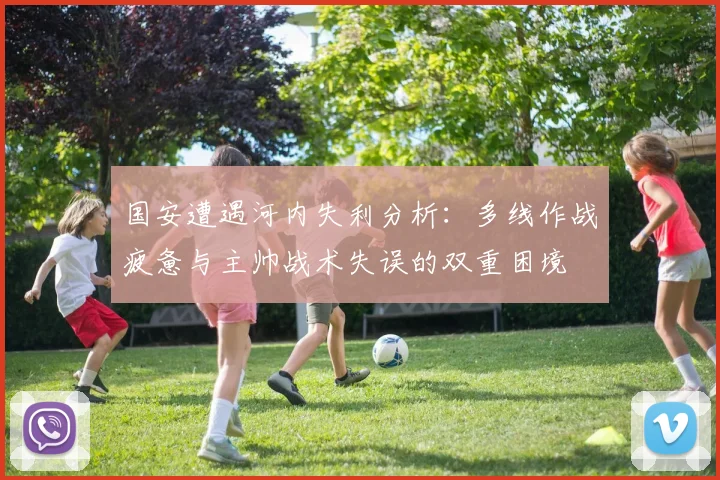 国安遭遇河内失利分析：多线作战疲惫与主帅战术失误的双重困境