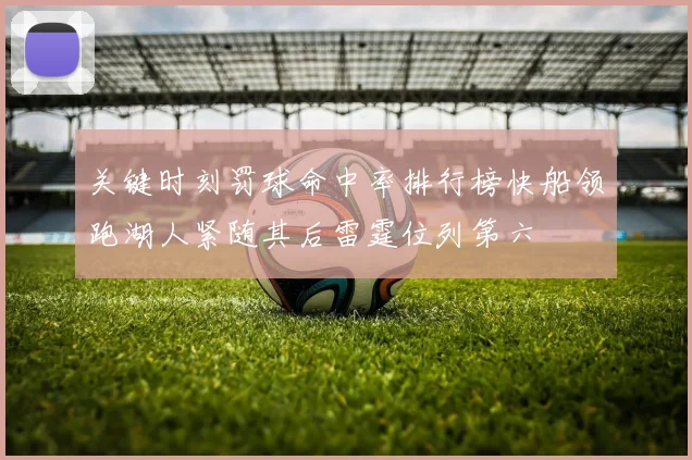 关键时刻罚球命中率排行榜快船领跑湖人紧随其后雷霆位列第六