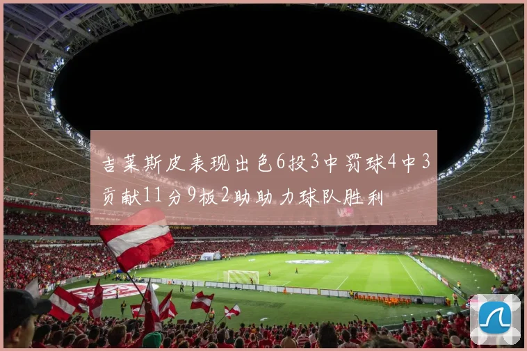 吉莱斯皮表现出色6投3中罚球4中3贡献11分9板2助助力球队胜利