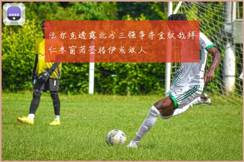 法尔克透露北方三强争夺金玟哉拜仁冬窗若签格伊或放人
