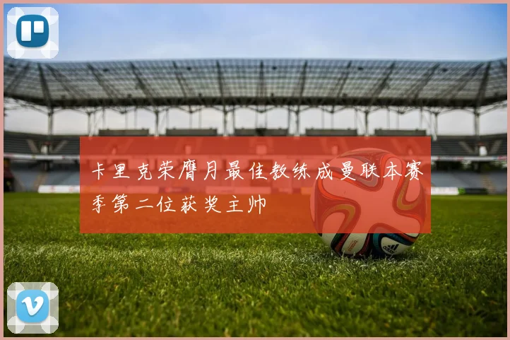 卡里克荣膺月最佳教练成曼联本赛季第二位获奖主帅