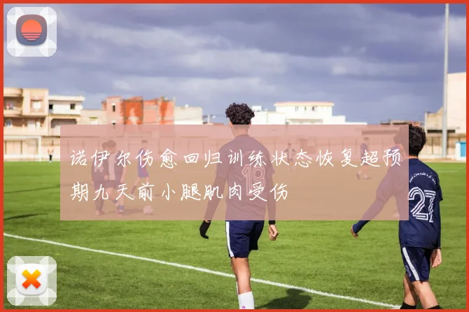 诺伊尔伤愈回归训练状态恢复超预期九天前小腿肌肉受伤
