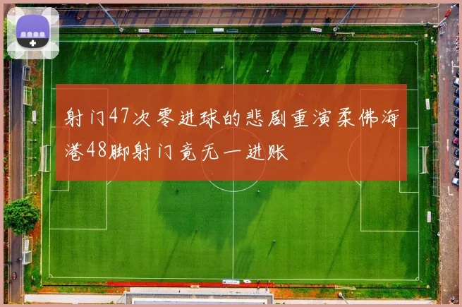 射门47次零进球的悲剧重演柔佛海港48脚射门竟无一进账